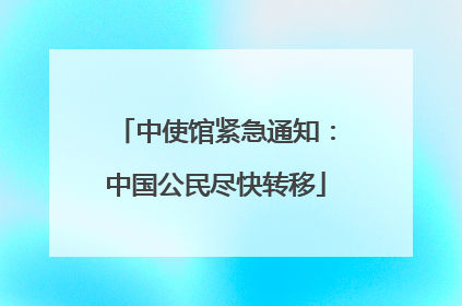中使馆紧急通知：中国公民尽快转移