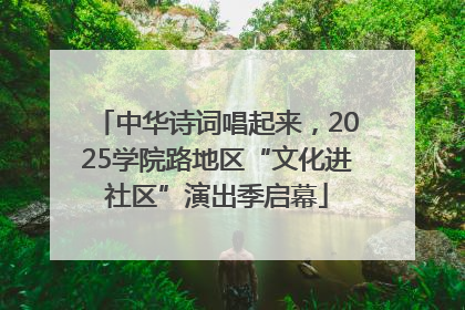 中华诗词唱起来，2025学院路地区“文化进社区”演出季启幕