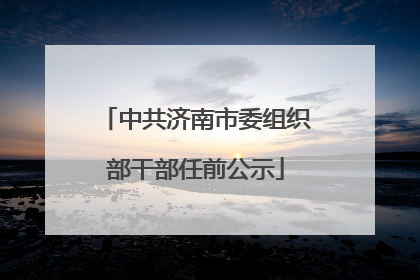 中共济南市委组织部干部任前公示