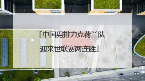 中国男排力克荷兰队 迎来世联赛两连胜
