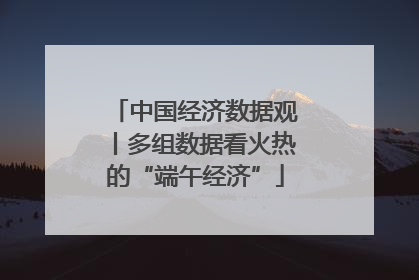 中国经济数据观丨多组数据看火热的“端午经济”