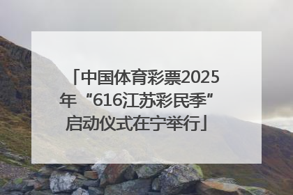 中国体育彩票2025年“616江苏彩民季”启动仪式在宁举行