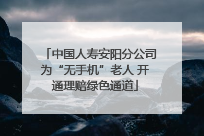 中国人寿安阳分公司为“无手机”老人 开通理赔绿色通道