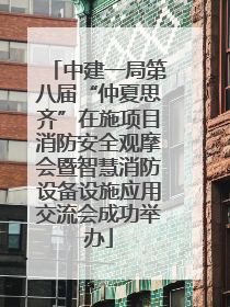中建一局第八届“仲夏思齐”在施项目消防安全观摩会暨智慧消防设备设施应用交流会成功举办