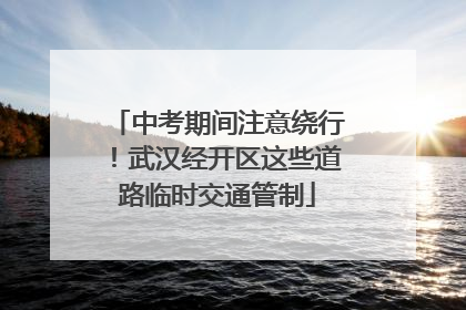 中考期间注意绕行！武汉经开区这些道路临时交通管制