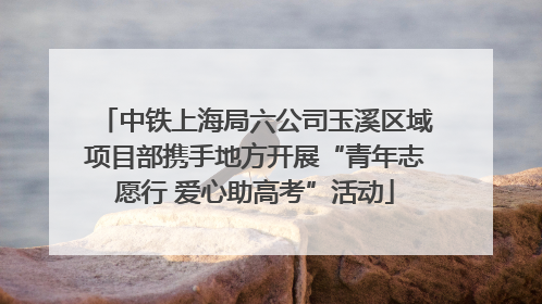 中铁上海局六公司玉溪区域项目部携手地方开展“青年志愿行 爱心助高考”活动