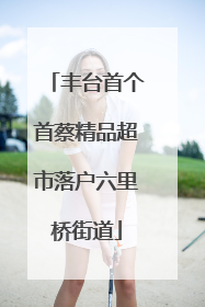 丰台首个首蔡精品超市落户六里桥街道