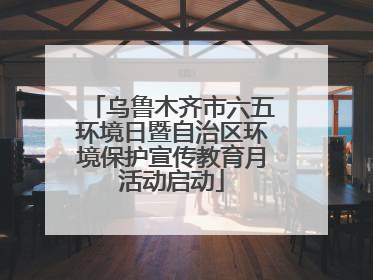 乌鲁木齐市六五环境日暨自治区环境保护宣传教育月活动启动