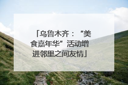 乌鲁木齐：“美食嘉年华”活动增进邻里之间友情