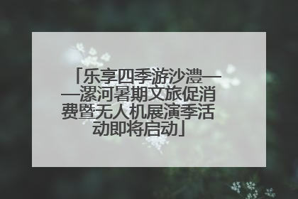 乐享四季游沙澧——漯河暑期文旅促消费暨无人机展演季活动即将启动