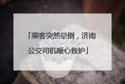 乘客突然晕倒，济南公交司机暖心救护
