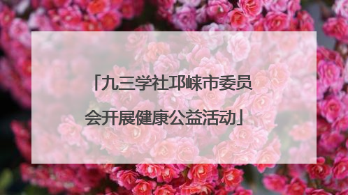 九三学社邛崃市委员会开展健康公益活动