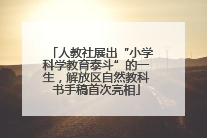 人教社展出“小学科学教育泰斗”的一生，解放区自然教科书手稿首次亮相