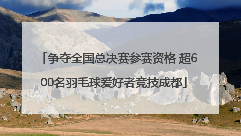 争夺全国总决赛参赛资格 超600名羽毛球爱好者竞技成都