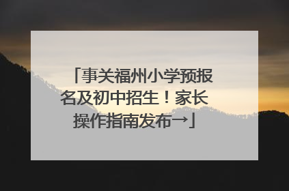 事关福州小学预报名及初中招生！家长操作指南发布→