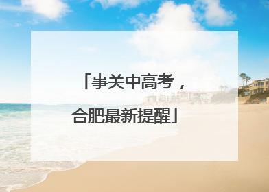 事关中高考，合肥最新提醒
