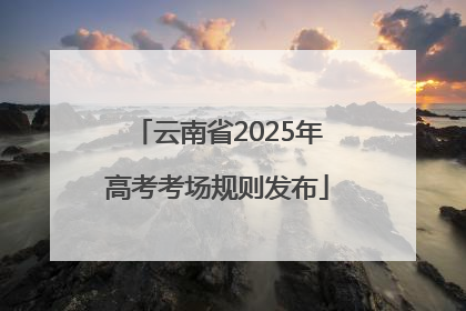 云南省2025年高考考场规则发布