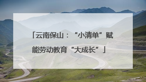 云南保山：“小清单”赋能劳动教育“大成长”