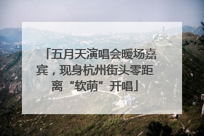 五月天演唱会暖场嘉宾，现身杭州街头零距离“软萌”开唱