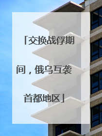 交换战俘期间，俄乌互袭首都地区