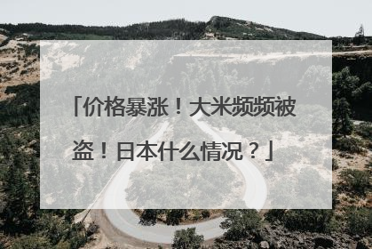 价格暴涨！大米频频被盗！日本什么情况？