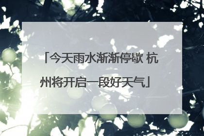 今天雨水渐渐停歇 杭州将开启一段好天气
