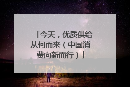 今天，优质供给从何而来（中国消费向新而行）