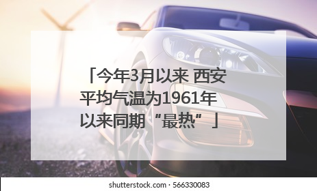 今年3月以来 西安平均气温为1961年以来同期“最热”