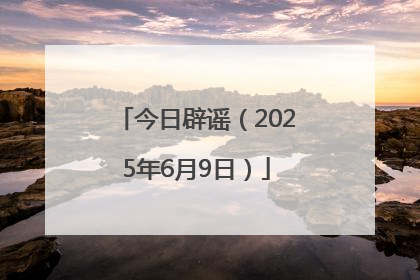 今日辟谣（2025年6月9日）