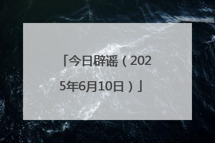 今日辟谣（2025年6月10日）