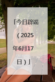 今日辟谣（2025年6月17日）