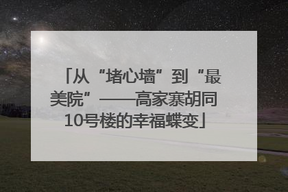 从“堵心墙”到“最美院”——高家寨胡同10号楼的幸福蝶变