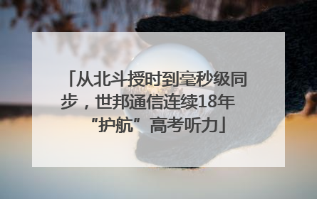 从北斗授时到毫秒级同步，世邦通信连续18年“护航”高考听力