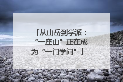 从山岳到学派：“一座山”正在成为“一门学问”
