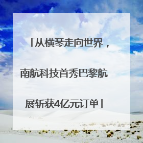 从横琴走向世界，南航科技首秀巴黎航展斩获4亿元订单