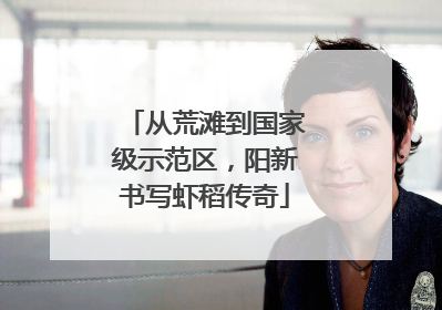 从荒滩到国家级示范区，阳新书写虾稻传奇