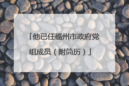 他已任福州市政府党组成员（附简历）