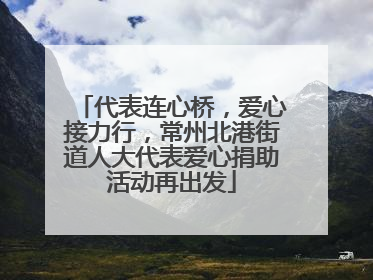 代表连心桥，爱心接力行，常州北港街道人大代表爱心捐助活动再出发