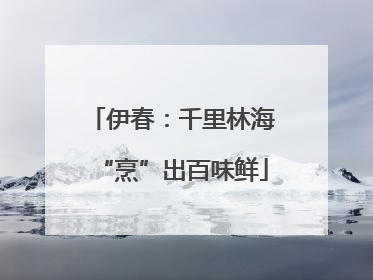 伊春：千里林海“烹”出百味鲜