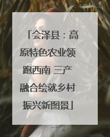 会泽县：高原特色农业领跑西南 三产融合绘就乡村振兴新图景