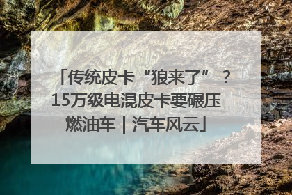 传统皮卡“狼来了”？15万级电混皮卡要碾压燃油车｜汽车风云