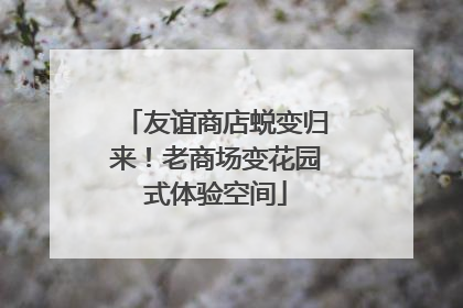 友谊商店蜕变归来！老商场变花园式体验空间