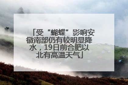 受“蝴蝶”影响安徽南部仍有较明显降水，19日前合肥以北有高温天气