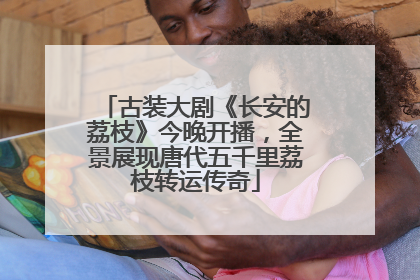 古装大剧《长安的荔枝》今晚开播，全景展现唐代五千里荔枝转运传奇