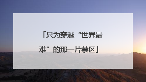 只为穿越“世界最难”的那一片禁区