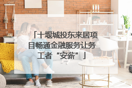 十堰城投东来居项目畅通金融服务让务工者“安薪”