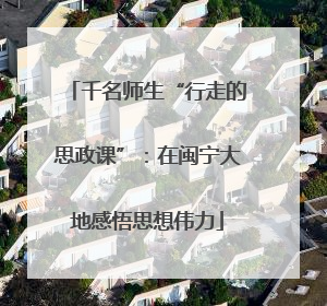 千名师生“行走的思政课”：在闽宁大地感悟思想伟力