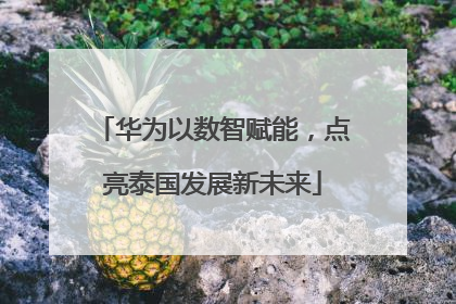 华为以数智赋能，点亮泰国发展新未来