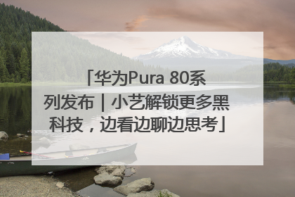 华为Pura 80系列发布｜小艺解锁更多黑科技，边看边聊边思考