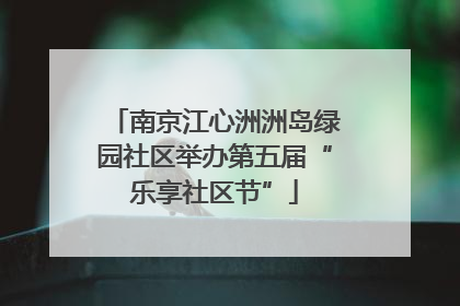 南京江心洲洲岛绿园社区举办第五届“乐享社区节”